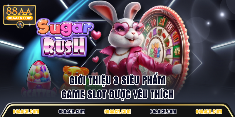 Giới thiệu 3 siêu phẩm game slot được yêu thích