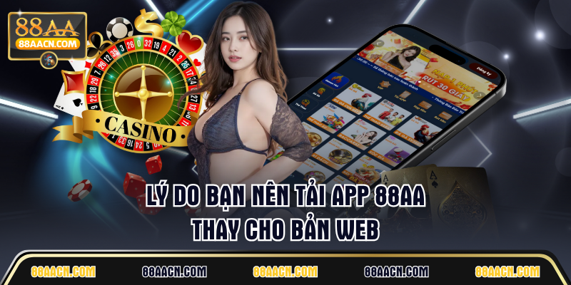 Lý do bạn nên tải app 88AA thay cho bản web