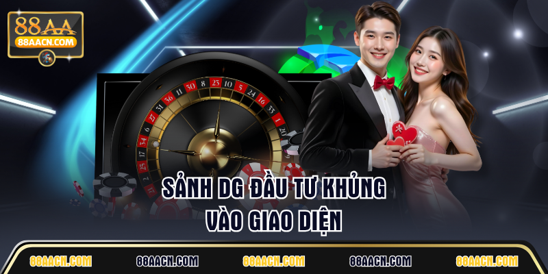 Sảnh DG đầu tư khủng vào giao diện