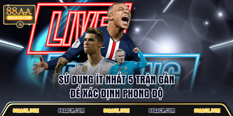 Sử dụng ít nhất 5 trận gần để xác định phong độ