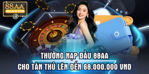 Thưởng Nạp Đầu 88AA Cho Tân Thủ Lên Đến 68.000.000 VND
