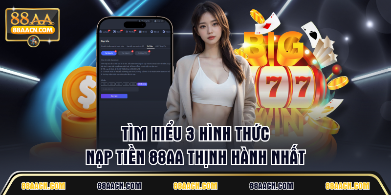 Tìm hiểu 3 hình thức nạp tiền 88AA thịnh hành nhất