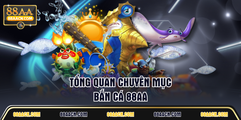 Tổng quan chuyên mục Bắn Cá 88AA